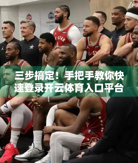 三步搞定！手把手教你快速登录开云体育入口平台，告别繁琐流程！