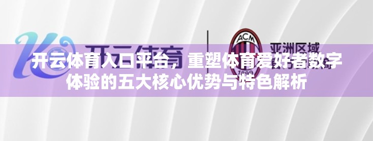 开云体育入口平台，重塑体育爱好者数字体验的五大核心优势与特色解析