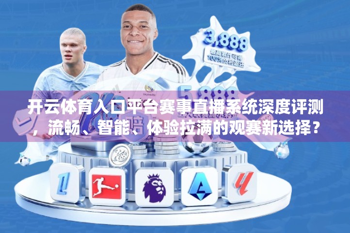 开云体育入口平台赛事直播系统深度评测，流畅、智能、体验拉满的观赛新选择？