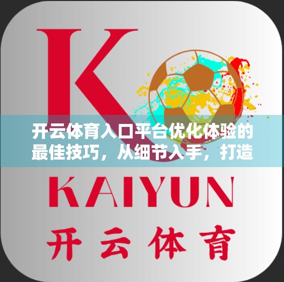 开云体育入口平台优化体验的最佳技巧，从细节入手，打造极致观赛流畅感