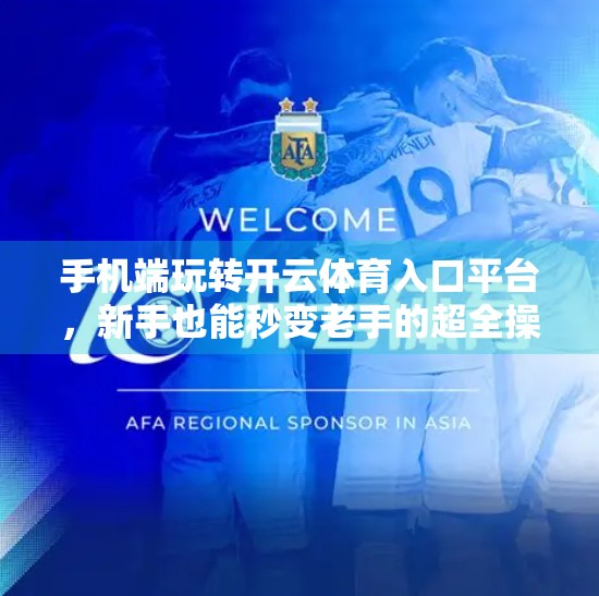 手机端玩转开云体育入口平台，新手也能秒变老手的超全操作指南！