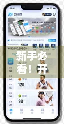 新手必看！开云体育入口注册全攻略，技巧+避坑指南，轻松玩转体育赛事平台！