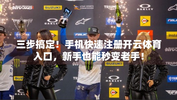 三步搞定！手机快速注册开云体育入口，新手也能秒变老手！