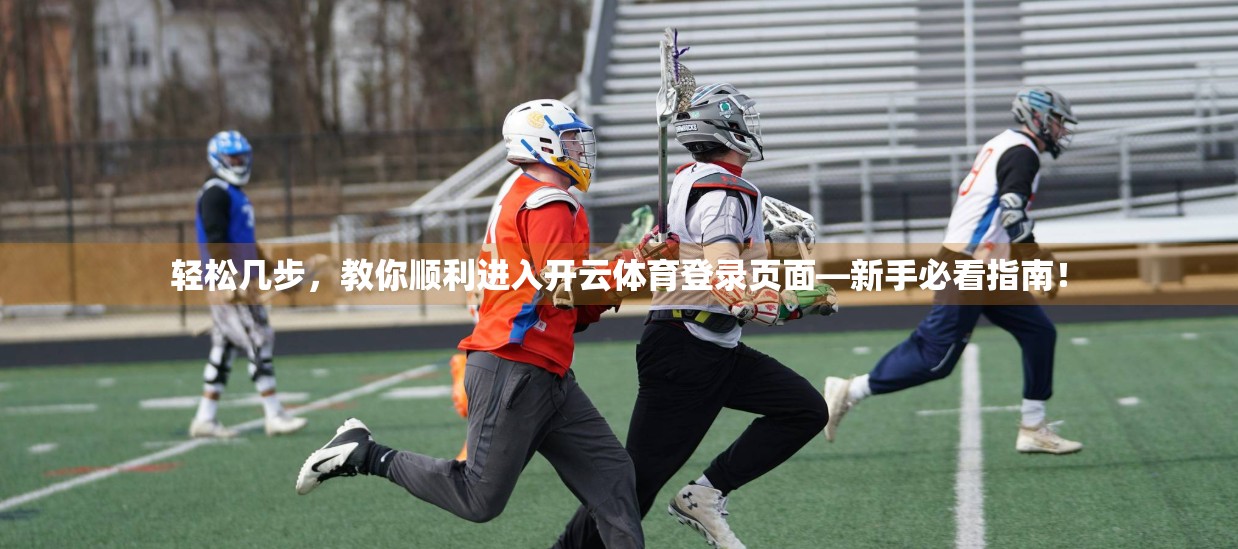 轻松几步，教你顺利进入开云体育登录页面—新手必看指南！