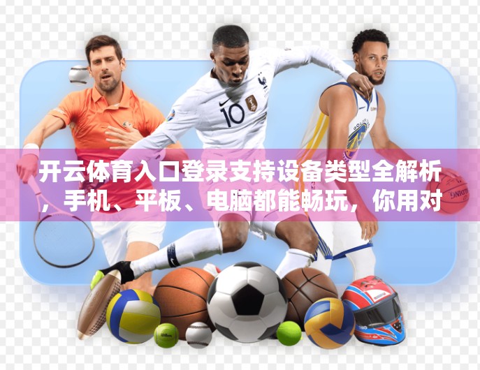 开云体育入口登录支持设备类型全解析，手机、平板、电脑都能畅玩，你用对了吗？