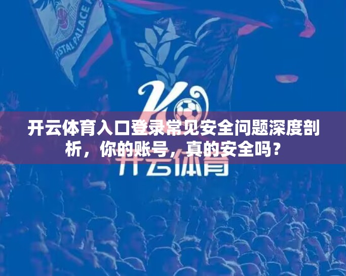 开云体育入口登录常见安全问题深度剖析，你的账号，真的安全吗？
