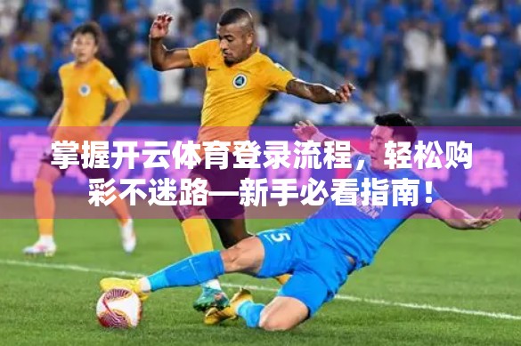 掌握开云体育登录流程，轻松购彩不迷路—新手必看指南！