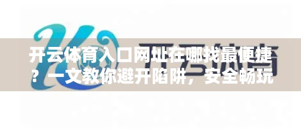 开云体育入口网址在哪找最便捷？一文教你避开陷阱，安全畅玩体育世界！