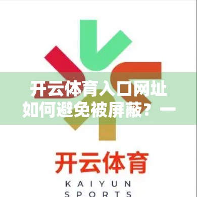 开云体育入口网址如何避免被屏蔽？一文教你安全访问不踩雷！