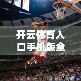 开云体育入口手机版全新上线，开启智慧观赛新时代！