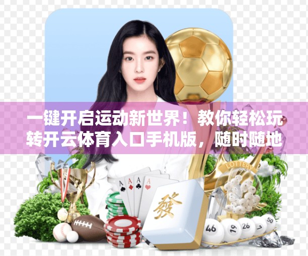 一键开启运动新世界！教你轻松玩转开云体育入口手机版，随时随地畅享赛事精彩！