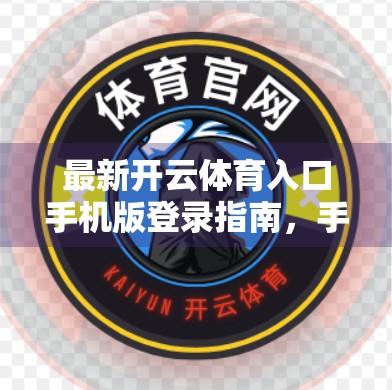 最新开云体育入口手机版登录指南，手把手教你轻松畅玩赛事世界！