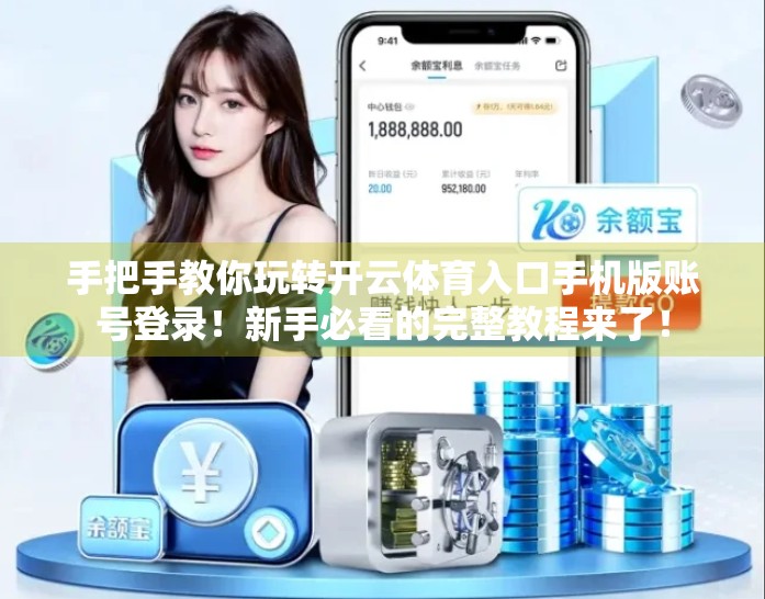 手把手教你玩转开云体育入口手机版账号登录！新手必看的完整教程来了！