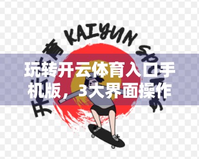 玩转开云体育入口手机版，3大界面操作技巧让你秒变老手！