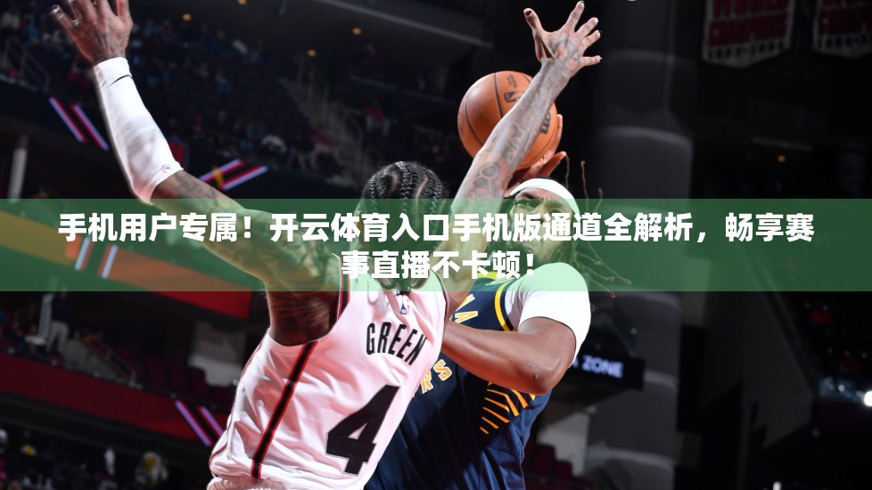 手机用户专属！开云体育入口手机版通道全解析，畅享赛事直播不卡顿！