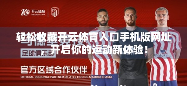 轻松收藏开云体育入口手机版网址，开启你的运动新体验！