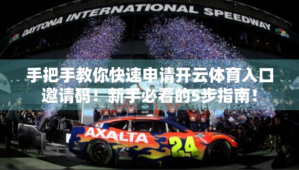 手把手教你快速申请开云体育入口邀请码！新手必看的5步指南！