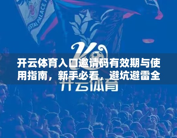开云体育入口邀请码有效期与使用指南，新手必看，避坑避雷全攻略！
