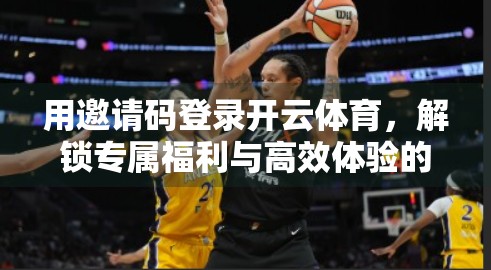用邀请码登录开云体育，解锁专属福利与高效体验的秘诀！