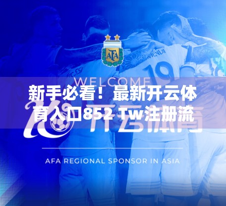 新手必看！最新开云体育入口852 Tw注册流程全解析，3分钟轻松搞定账号开通！