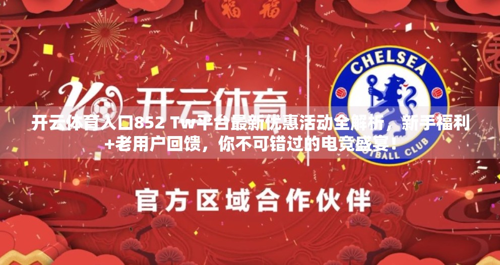 开云体育入口852 Tw平台最新优惠活动全解析，新手福利+老用户回馈，你不可错过的电竞盛宴！