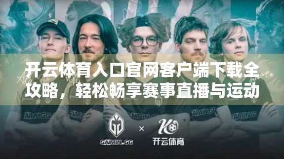 开云体育入口官网客户端下载全攻略，轻松畅享赛事直播与运动数据，这一步你绝对不能错过！