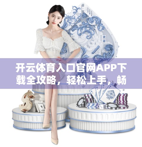 开云体育入口官网APP下载全攻略，轻松上手，畅享赛事精彩！