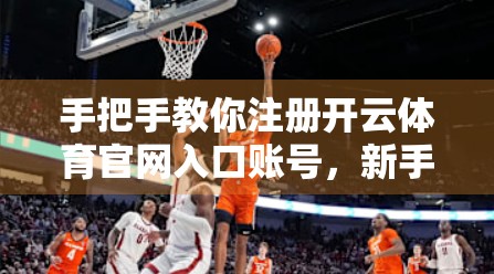 手把手教你注册开云体育官网入口账号，新手必看的5步流程指南！