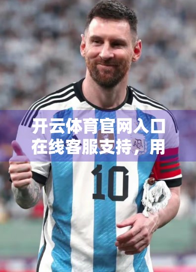 开云体育官网入口在线客服支持，用户体验升级的隐形英雄