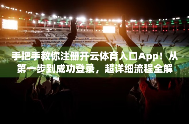 手把手教你注册开云体育入口App！从第一步到成功登录，超详细流程全解析！