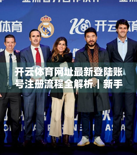 开云体育网址最新登陆账号注册流程全解析｜新手必看！手把手教你轻松上手！