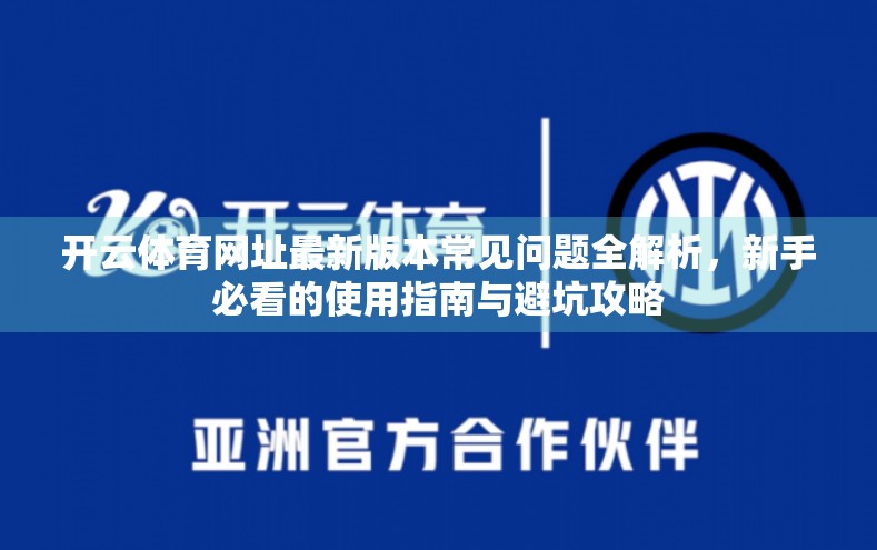 开云体育网址最新版本常见问题全解析，新手必看的使用指南与避坑攻略