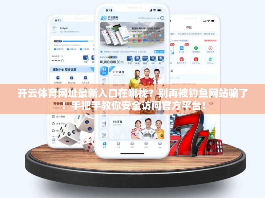 开云体育网址最新入口在哪找？别再被钓鱼网站骗了！手把手教你安全访问官方平台！