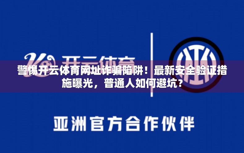警惕开云体育网址诈骗陷阱！最新安全验证措施曝光，普通人如何避坑？