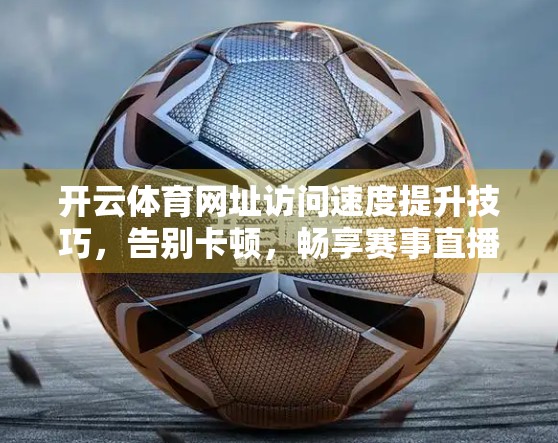 开云体育网址访问速度提升技巧，告别卡顿，畅享赛事直播不掉链！