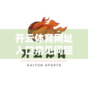 开云体育网址入口常见问题全解析，新手必看的5大疑问与解决方案！