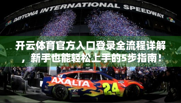 开云体育官方入口登录全流程详解，新手也能轻松上手的5步指南！
