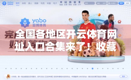 全国各地区开云体育网址入口合集来了！收藏这篇就够了，再也不用到处找啦！