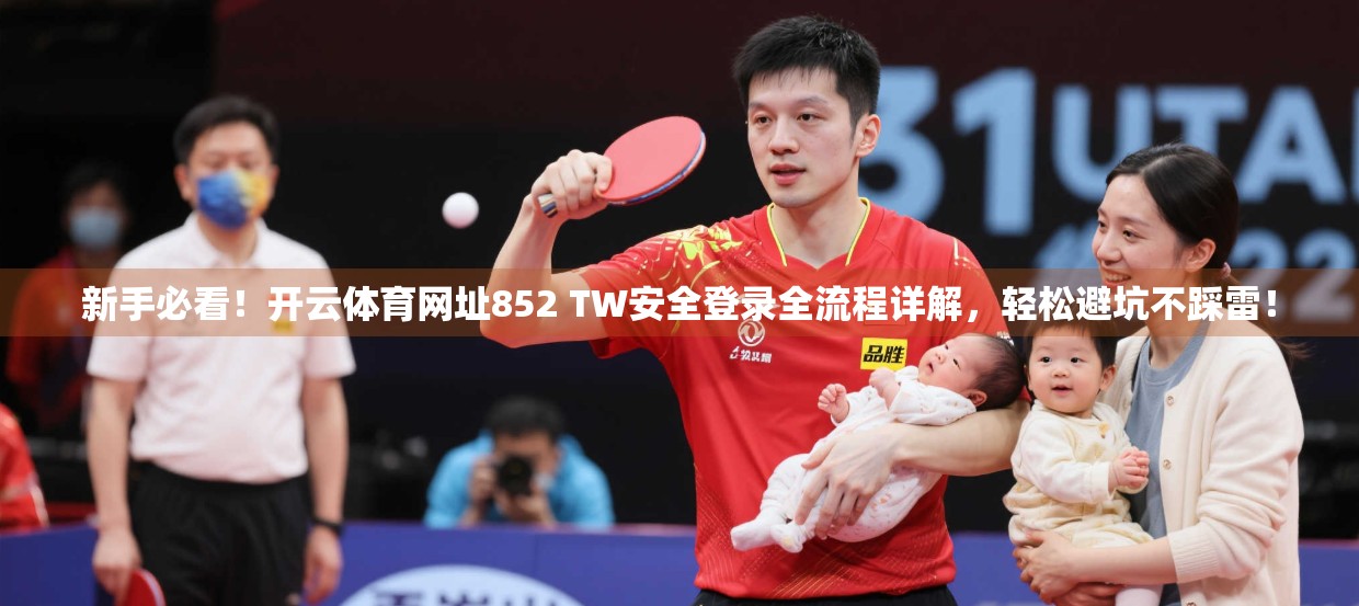 新手必看！开云体育网址852 TW安全登录全流程详解，轻松避坑不踩雷！