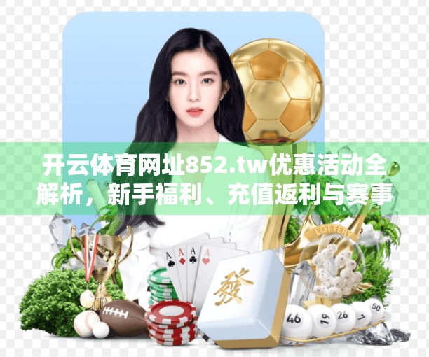 开云体育网址852.tw优惠活动全解析，新手福利、充值返利与赛事彩蛋大揭秘！