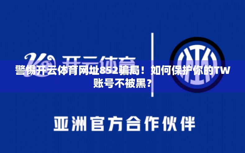 警惕开云体育网址852骗局！如何保护你的TW账号不被黑？