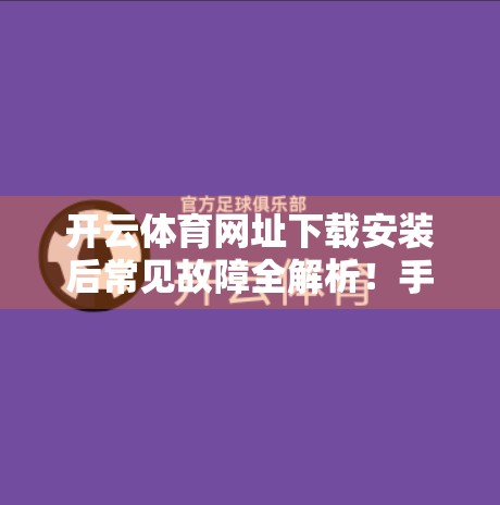 开云体育网址下载安装后常见故障全解析！手把手教你轻松解决90%问题！