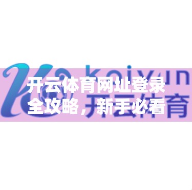 开云体育网址登录全攻略，新手必看的5大常见问题解答与实用技巧！