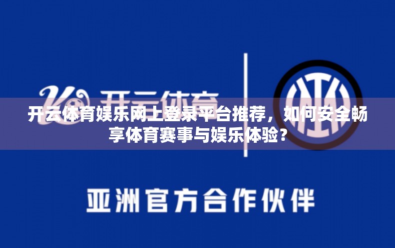 开云体育娱乐网上登录平台推荐，如何安全畅享体育赛事与娱乐体验？