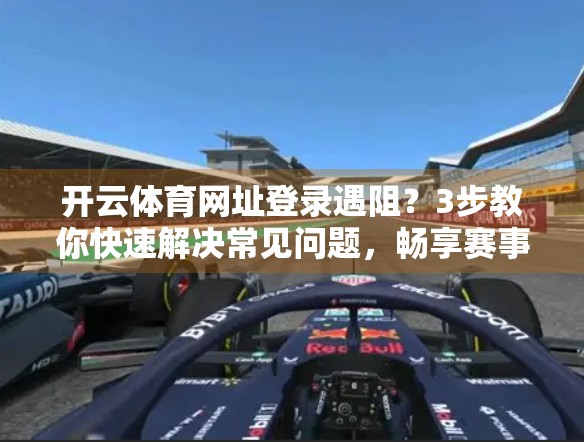 开云体育网址登录遇阻？3步教你快速解决常见问题，畅享赛事不卡顿！