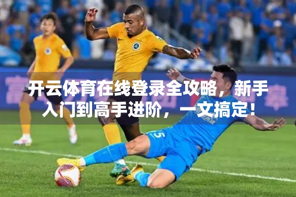 开云体育在线登录全攻略，新手入门到高手进阶，一文搞定！