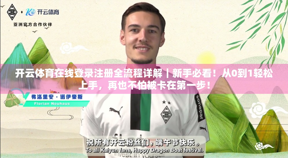 开云体育在线登录注册全流程详解｜新手必看！从0到1轻松上手，再也不怕被卡在第一步！