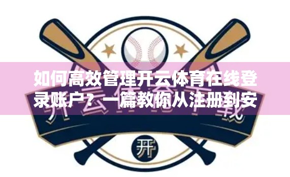 如何高效管理开云体育在线登录账户？一篇教你从注册到安全使用的全攻略！