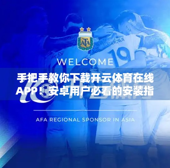 手把手教你下载开云体育在线APP！安卓用户必看的安装指南（附避坑技巧）