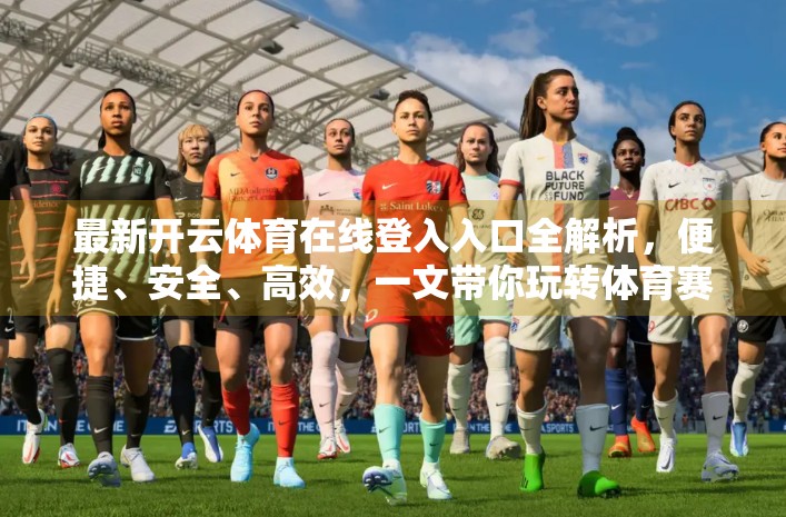 最新开云体育在线登入入口全解析，便捷、安全、高效，一文带你玩转体育赛事新体验！